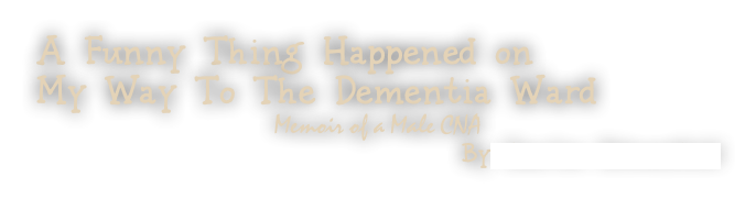 A Funny Thing Happened on My Way To The Dementia Ward
Memoir of a Male CNA
By Charles Schoenfeld